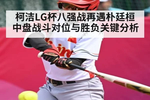 柯洁LG杯八强战再遇朴廷桓 中盘战斗对位与胜负关键分析