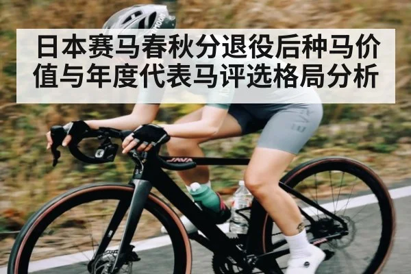 日本赛马春秋分退役后种马价值与年度代表马评选格局分析