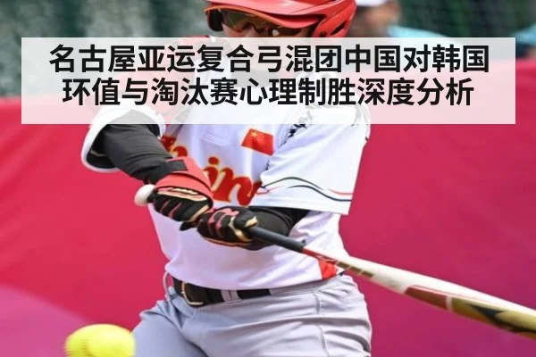 名古屋亚运复合弓混团中国对韩国环值与淘汰赛心理制胜深度分析