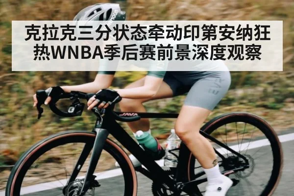 克拉克三分状态牵动印第安纳狂热WNBA季后赛前景深度观察